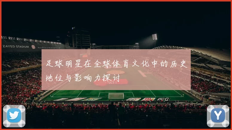 足球明星在全球体育文化中的历史地位与影响力探讨