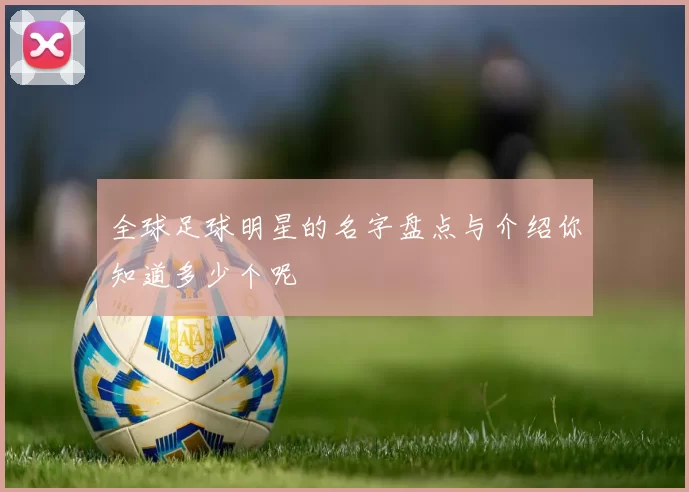全球足球明星的名字盘点与介绍你知道多少个呢