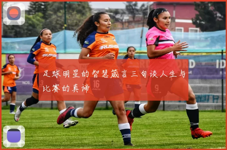 足球明星的智慧箴言三句谈人生与比赛的真谛