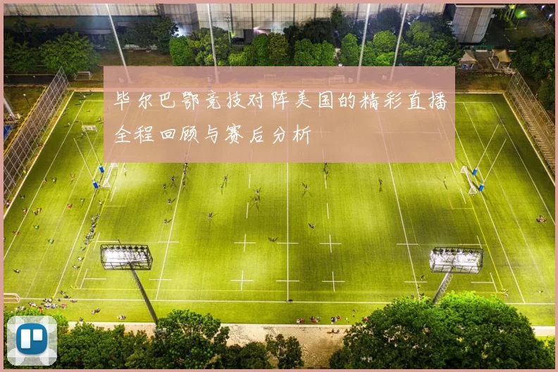 毕尔巴鄂竞技对阵美国的精彩直播全程回顾与赛后分析