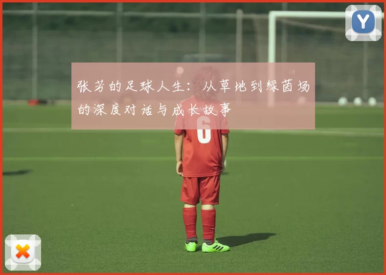 张芳的足球人生：从草地到绿茵场的深度对话与成长故事