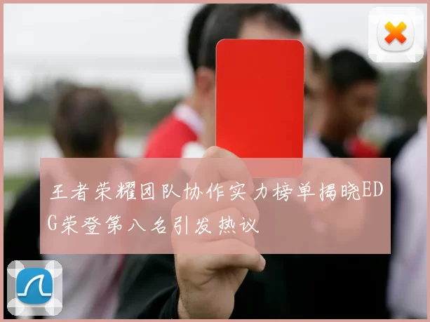 王者荣耀团队协作实力榜单揭晓EDG荣登第八名引发热议