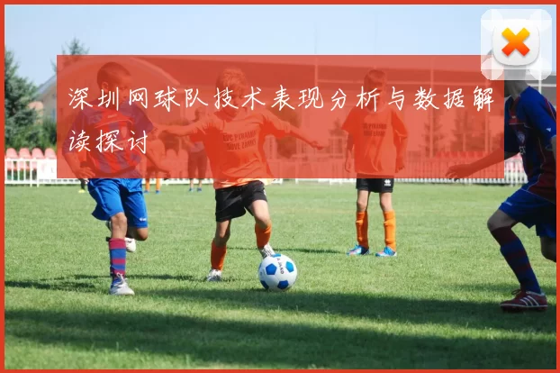 深圳网球队技术表现分析与数据解读探讨