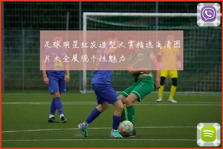 足球明星红发造型大赏精选高清图片大全展现个性魅力