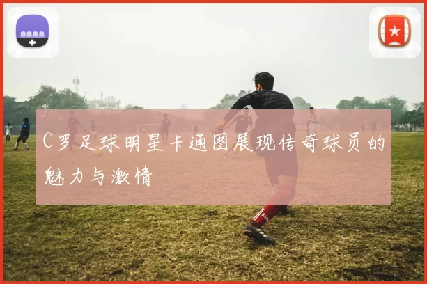 C罗足球明星卡通图展现传奇球员的魅力与激情