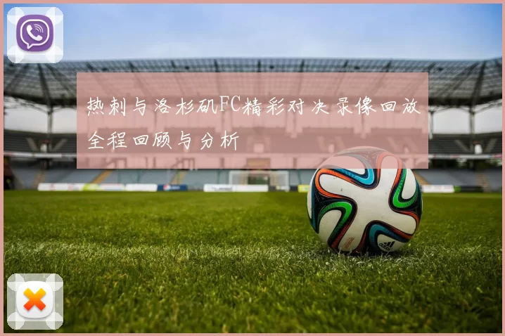 热刺与洛杉矶FC精彩对决录像回放全程回顾与分析