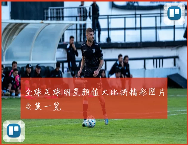 全球足球明星颜值大比拼精彩图片合集一览