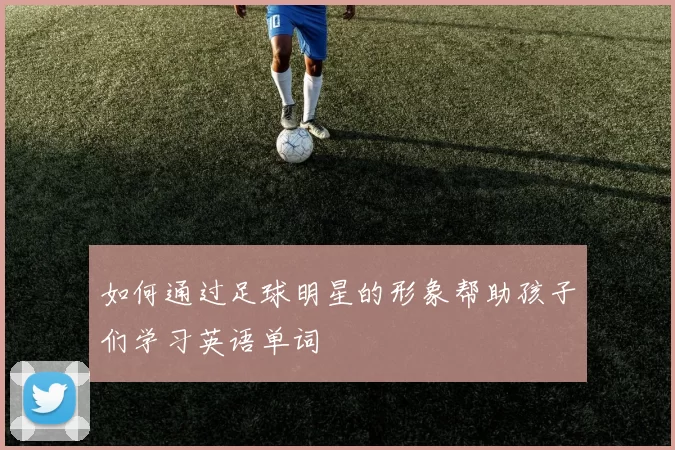 如何通过足球明星的形象帮助孩子们学习英语单词