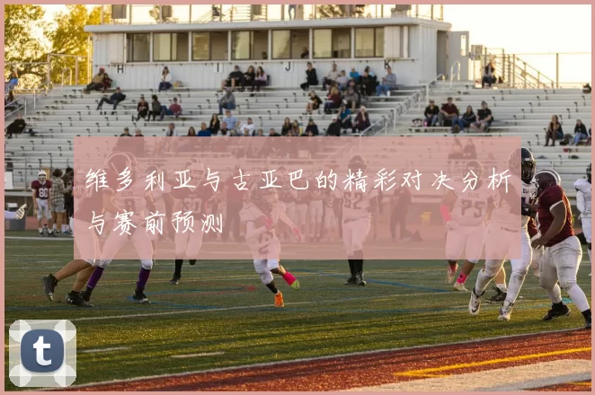 维多利亚与古亚巴的精彩对决分析与赛前预测