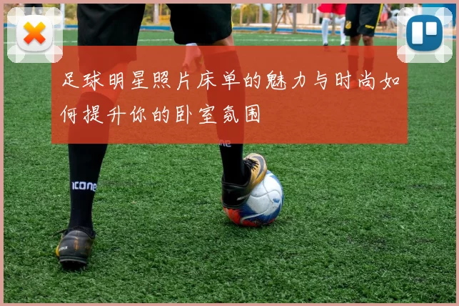 足球明星照片床单的魅力与时尚如何提升你的卧室氛围