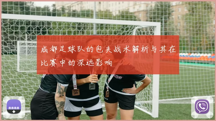 成都足球队的包夹战术解析与其在比赛中的深远影响
