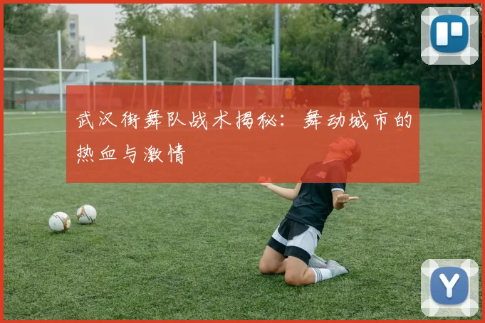 武汉街舞队战术揭秘：舞动城市的热血与激情
