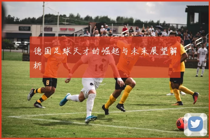 德国足球天才的崛起与未来展望解析