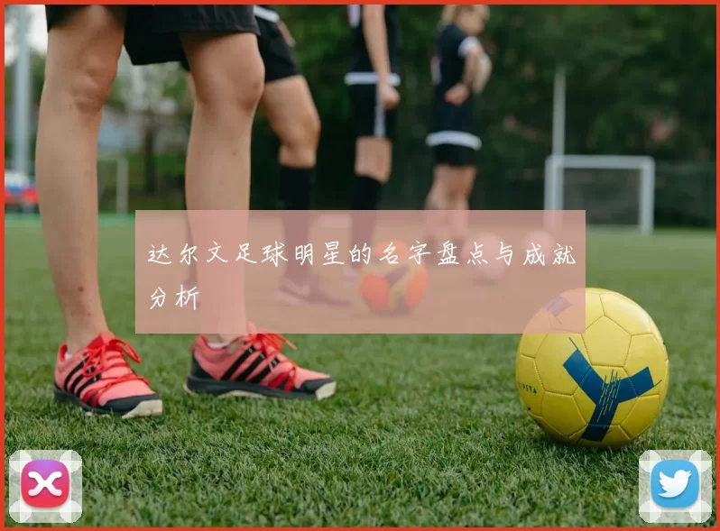 达尔文足球明星的名字盘点与成就分析