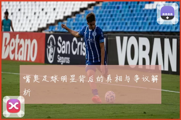 嘴臭足球明星背后的真相与争议解析