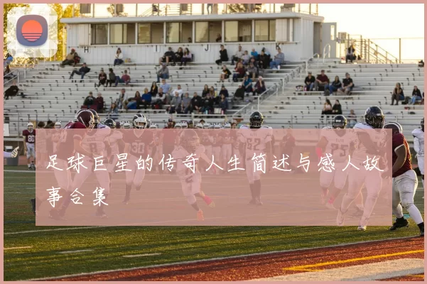 足球巨星的传奇人生简述与感人故事合集