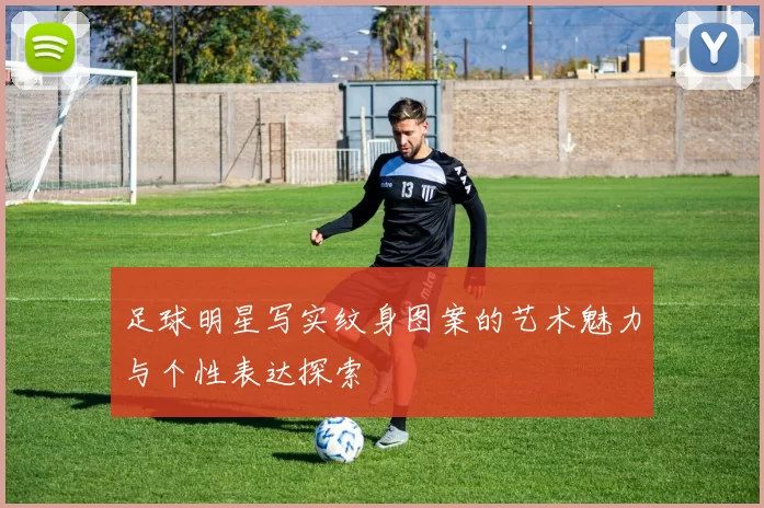 足球明星写实纹身图案的艺术魅力与个性表达探索