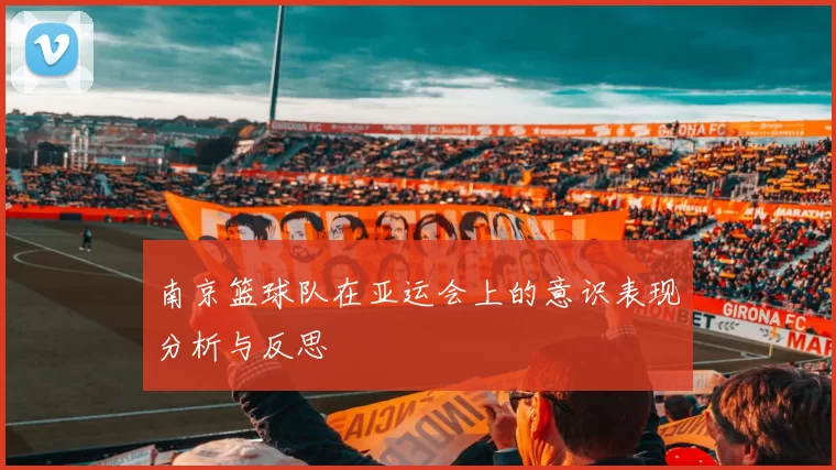 南京篮球队在亚运会上的意识表现分析与反思