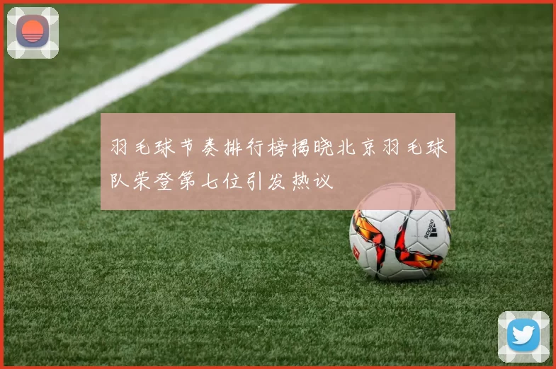 羽毛球节奏排行榜揭晓北京羽毛球队荣登第七位引发热议