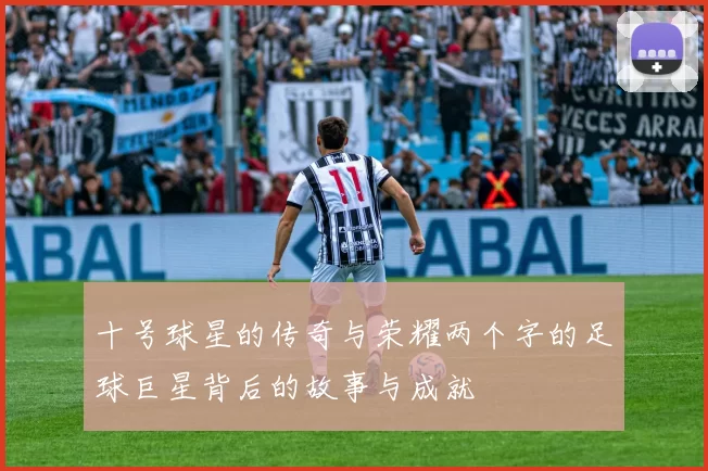 十号球星的传奇与荣耀两个字的足球巨星背后的故事与成就