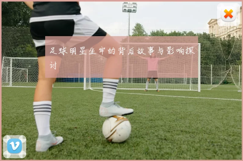 足球明星坐牢的背后故事与影响探讨