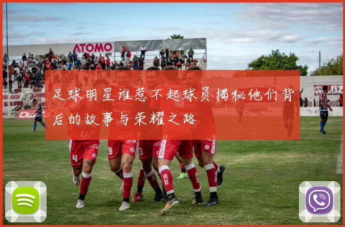 足球明星谁惹不起球员揭秘他们背后的故事与荣耀之路