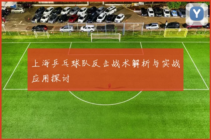 上海乒乓球队反击战术解析与实战应用探讨