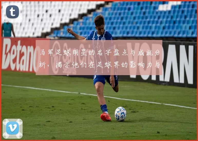 马军足球明星的名字盘点与成就分析，揭示他们在足球界的影响力与贡献