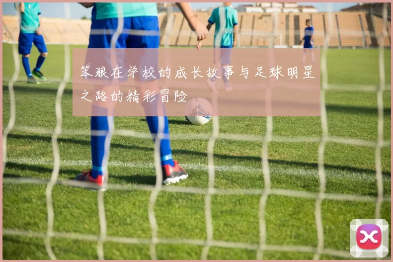 笨狼在学校的成长故事与足球明星之路的精彩冒险