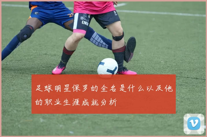 足球明星保罗的全名是什么以及他的职业生涯成就分析