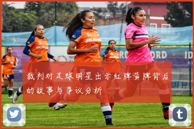 裁判对足球明星出示红牌黄牌背后的故事与争议分析