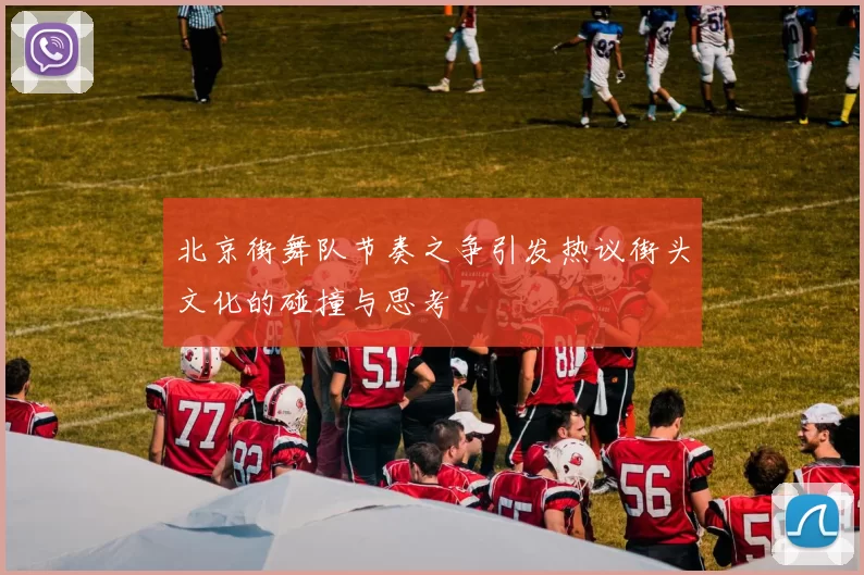 北京街舞队节奏之争引发热议街头文化的碰撞与思考