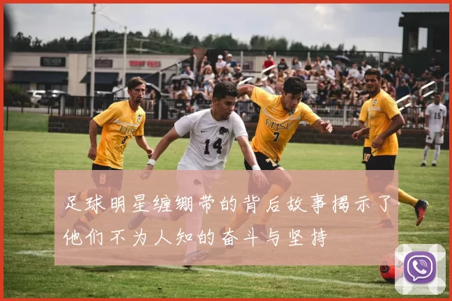 足球明星缠绷带的背后故事揭示了他们不为人知的奋斗与坚持