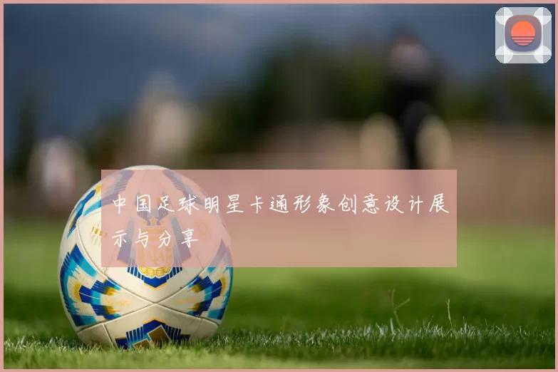中国足球明星卡通形象创意设计展示与分享