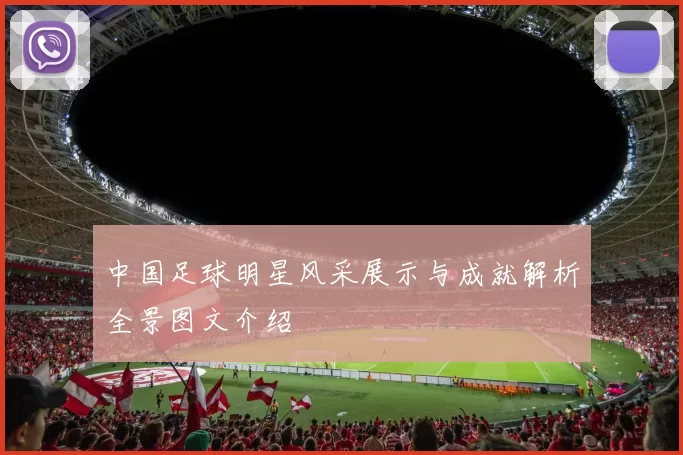 中国足球明星风采展示与成就解析全景图文介绍
