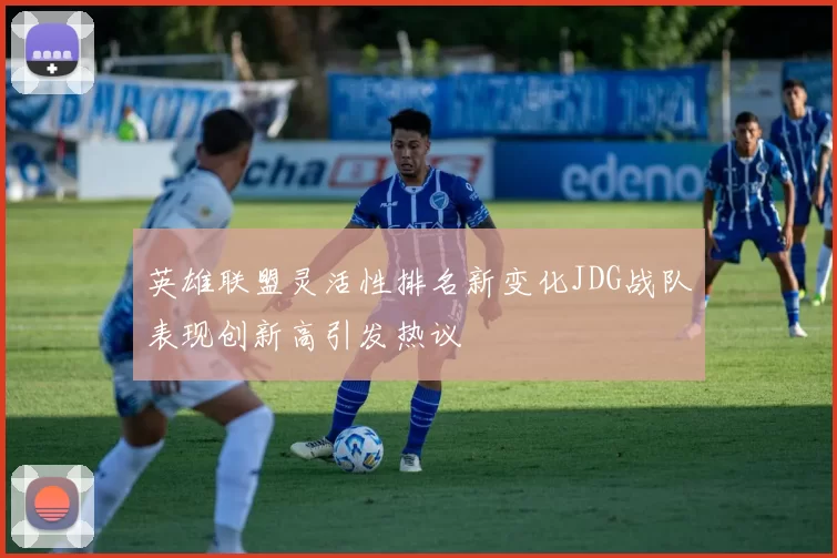 英雄联盟灵活性排名新变化JDG战队表现创新高引发热议