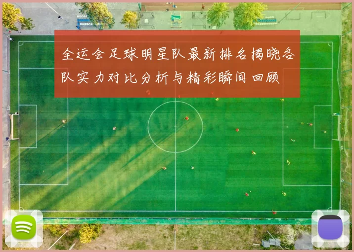 全运会足球明星队最新排名揭晓各队实力对比分析与精彩瞬间回顾