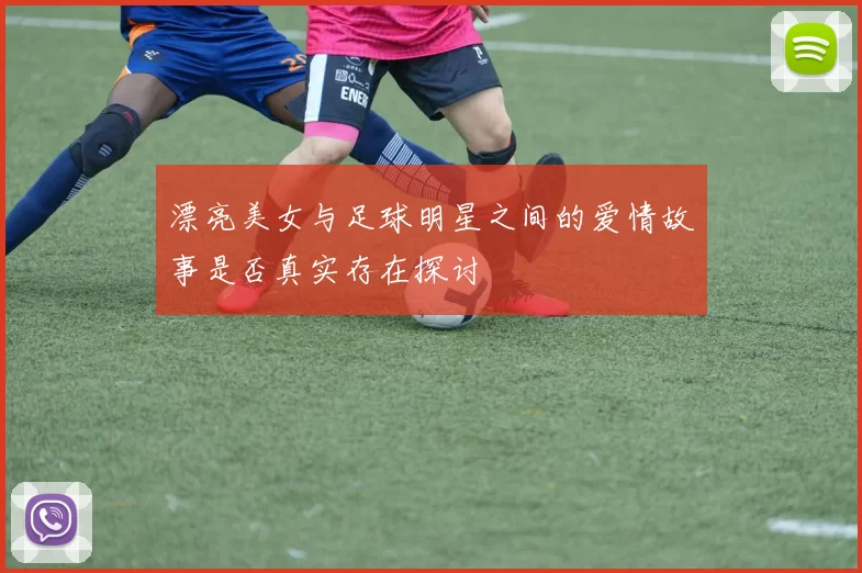 漂亮美女与足球明星之间的爱情故事是否真实存在探讨