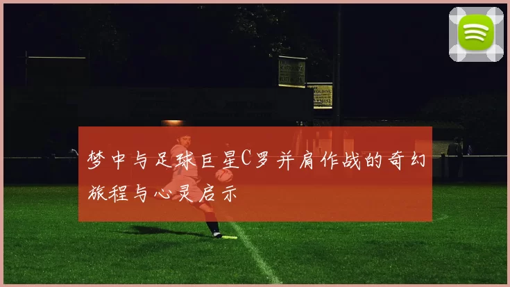 梦中与足球巨星C罗并肩作战的奇幻旅程与心灵启示