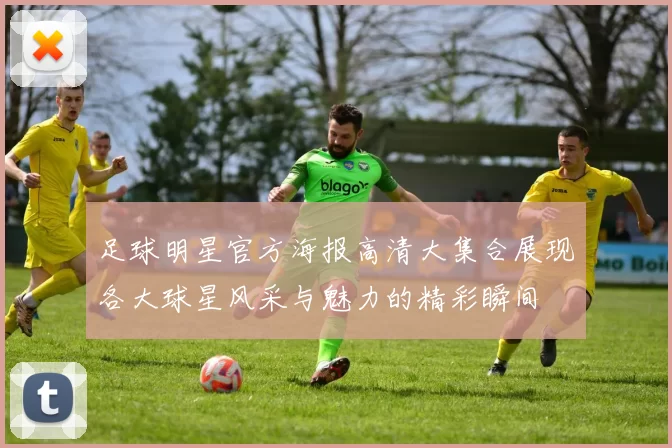 足球明星官方海报高清大集合展现各大球星风采与魅力的精彩瞬间