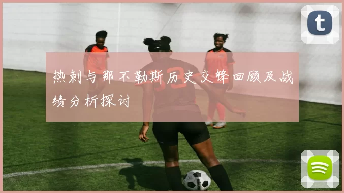 热刺与那不勒斯历史交锋回顾及战绩分析探讨