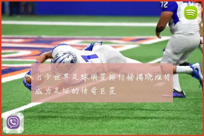 当今世界足球明星排行榜揭晓谁将成为足坛的传奇巨星