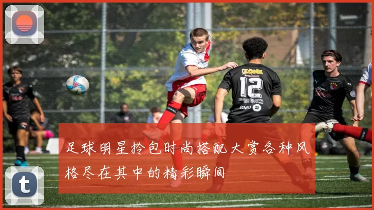 足球明星拎包时尚搭配大赏各种风格尽在其中的精彩瞬间