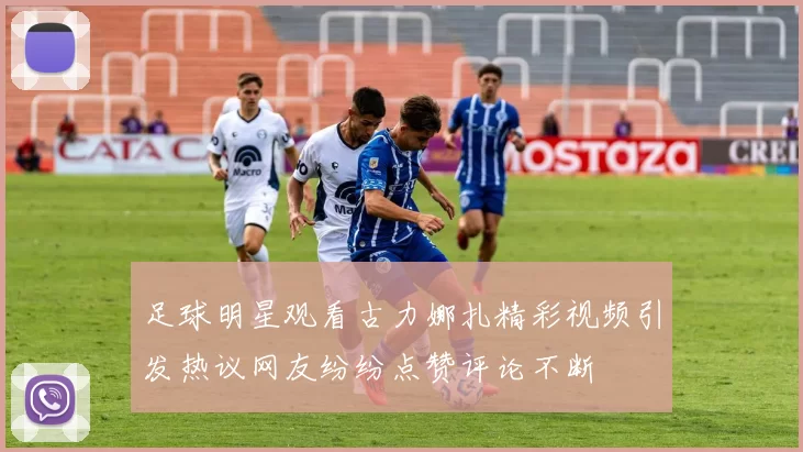足球明星观看古力娜扎精彩视频引发热议网友纷纷点赞评论不断