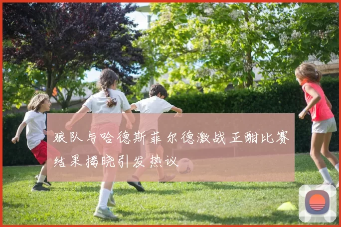 狼队与哈德斯菲尔德激战正酣比赛结果揭晓引发热议