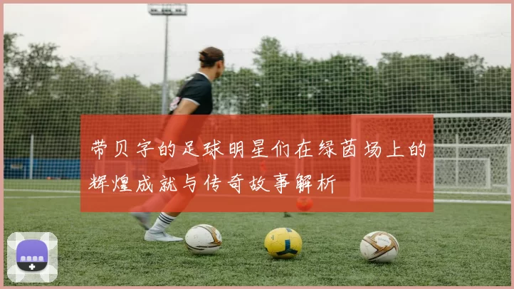 带贝字的足球明星们在绿茵场上的辉煌成就与传奇故事解析