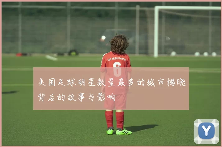 美国足球明星数量最多的城市揭晓背后的故事与影响