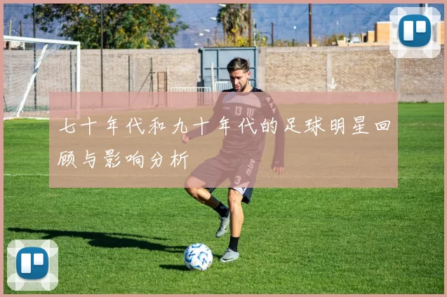 七十年代和九十年代的足球明星回顾与影响分析