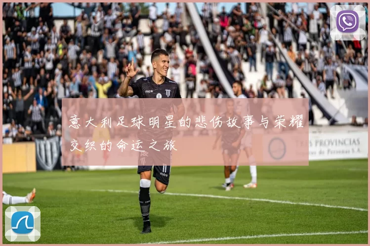 意大利足球明星的悲伤故事与荣耀交织的命运之旅