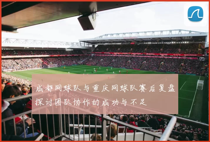 成都网球队与重庆网球队赛后复盘探讨团队协作的成功与不足